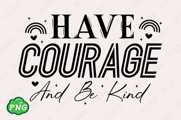 Have Courage and Be Kind PNG Sublimation Graphics for T-Shirt Designs
